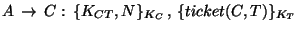 $A\,\rightarrow\, C:\,\{K_{CT},N\}_{K_{C}}\, ,\, \{ticket(C,T)\}_{K_{T}}$